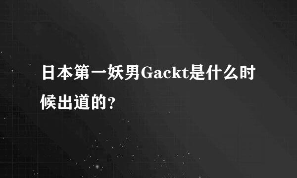 日本第一妖男Gackt是什么时候出道的？