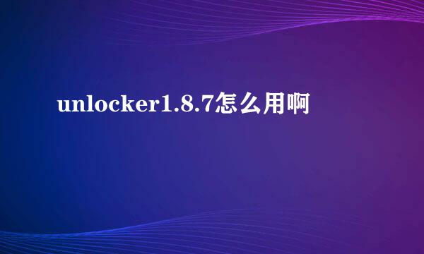 unlocker1.8.7怎么用啊