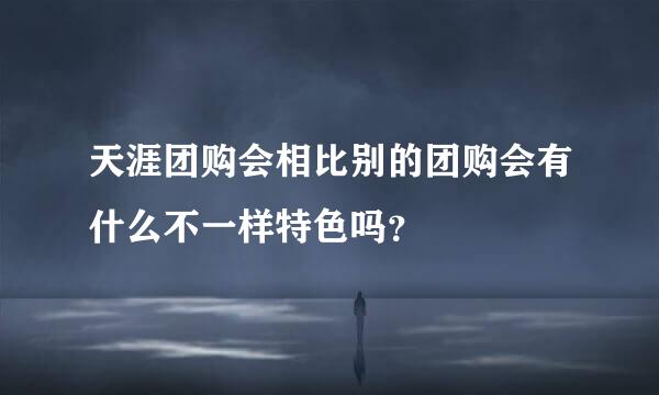 天涯团购会相比别的团购会有什么不一样特色吗？