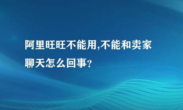 阿里旺旺不能用,不能和卖家聊天怎么回事？