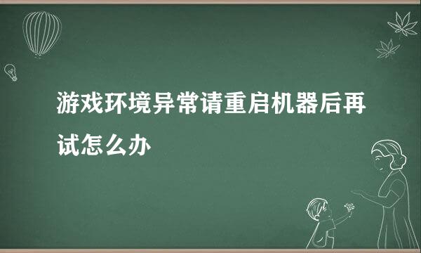 游戏环境异常请重启机器后再试怎么办