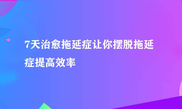 7天治愈拖延症让你摆脱拖延症提高效率