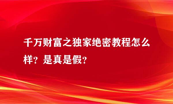 千万财富之独家绝密教程怎么样？是真是假？