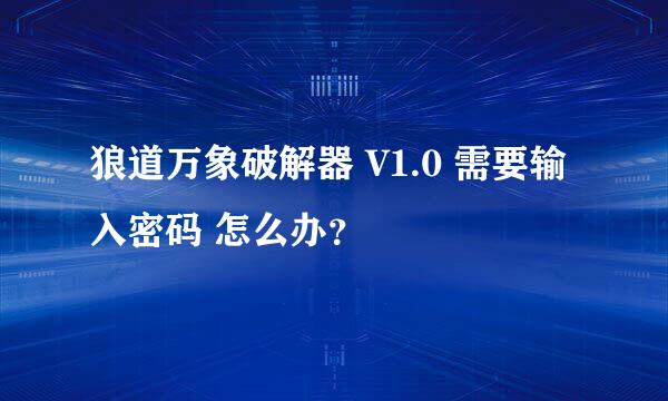 狼道万象破解器 V1.0 需要输入密码 怎么办？