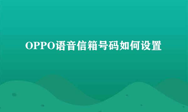 OPPO语音信箱号码如何设置