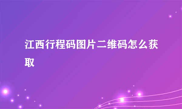 江西行程码图片二维码怎么获取