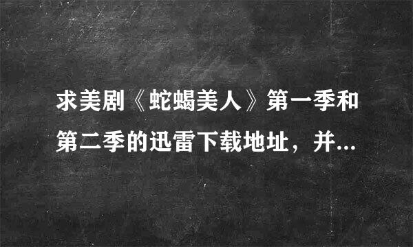 求美剧《蛇蝎美人》第一季和第二季的迅雷下载地址，并带有中英字幕。谢谢