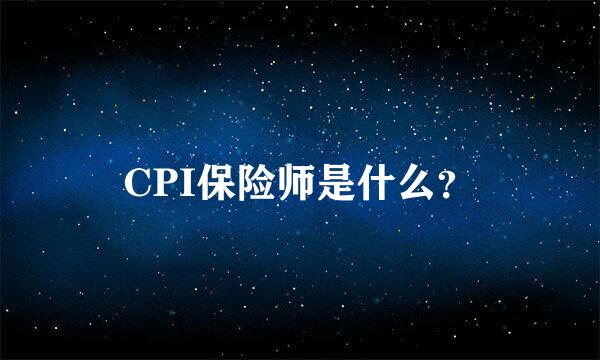 CPI保险师是什么？