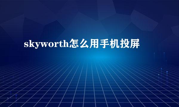 skyworth怎么用手机投屏