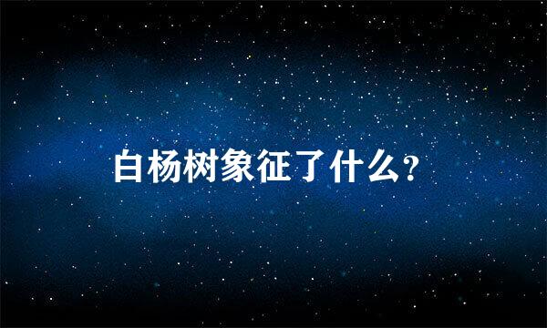 白杨树象征了什么？