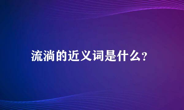 流淌的近义词是什么？