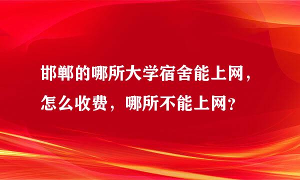 邯郸的哪所大学宿舍能上网，怎么收费，哪所不能上网？