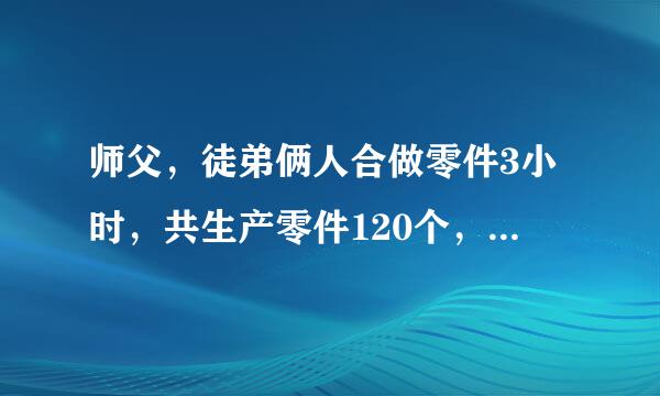 师父，徒弟俩人合做零件3小时，共生产零件120个，如果分别工作3个小时，师父比徒弟多做30个。