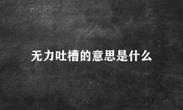 无力吐槽的意思是什么