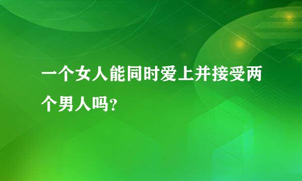 一个女人能同时爱上并接受两个男人吗？