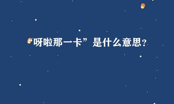 “呀啦那一卡”是什么意思？