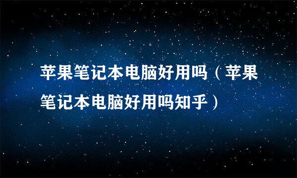 苹果笔记本电脑好用吗（苹果笔记本电脑好用吗知乎）