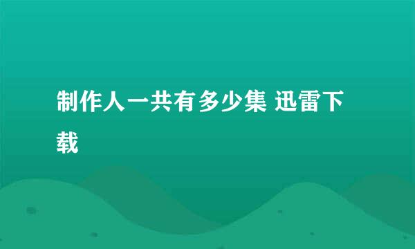 制作人一共有多少集 迅雷下载