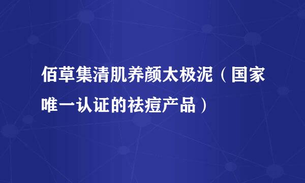 佰草集清肌养颜太极泥（国家唯一认证的祛痘产品）