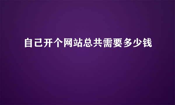 自己开个网站总共需要多少钱