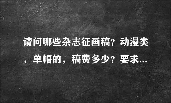 请问哪些杂志征画稿？动漫类，单幅的，稿费多少？要求？邮箱地址....谢谢