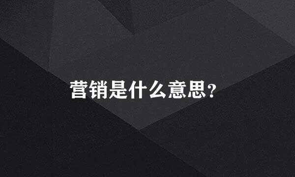 营销是什么意思？