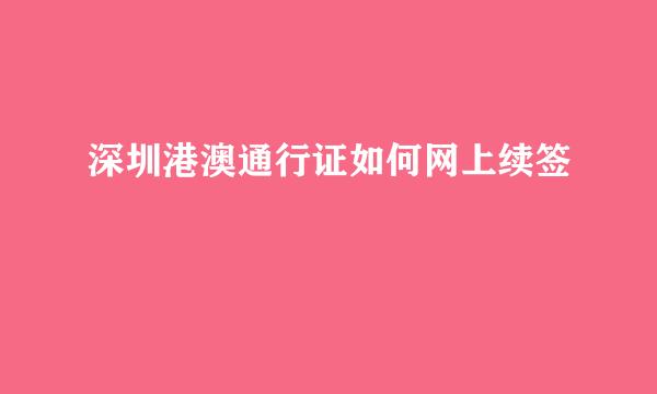 深圳港澳通行证如何网上续签