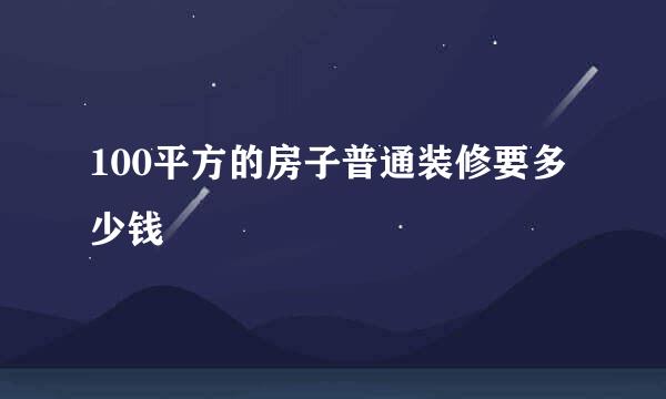 100平方的房子普通装修要多少钱