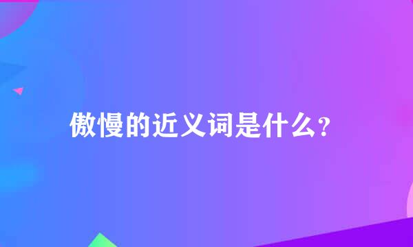 傲慢的近义词是什么？