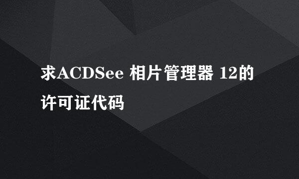 求ACDSee 相片管理器 12的许可证代码