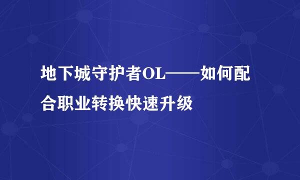 地下城守护者OL——如何配合职业转换快速升级