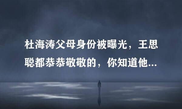 杜海涛父母身份被曝光，王思聪都恭恭敬敬的，你知道他的背景究竟有多强吗