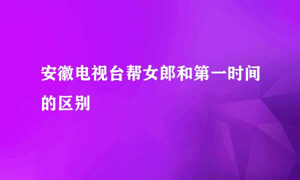 安徽电视台帮女郎和第一时间的区别