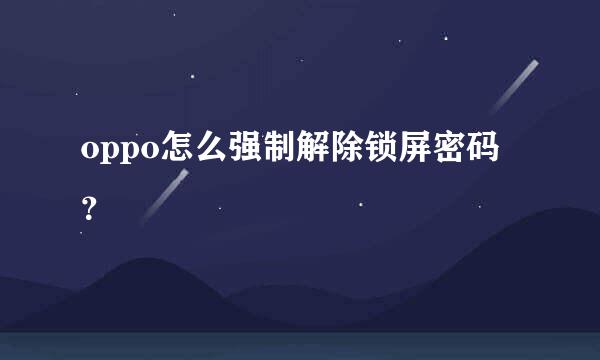 oppo怎么强制解除锁屏密码？