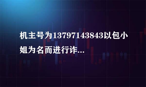 机主号为13797143843以包小姐为名而进行诈骗活动，提醒大家警惕，不要被骗上当。