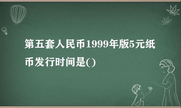 第五套人民币1999年版5元纸币发行时间是()