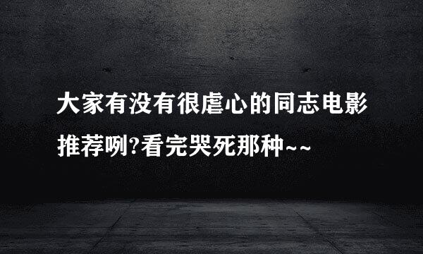 大家有没有很虐心的同志电影推荐咧?看完哭死那种~~