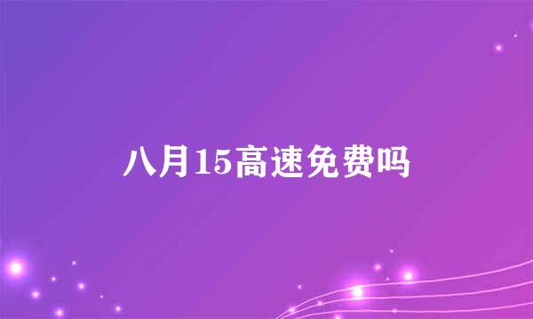 八月15高速免费吗