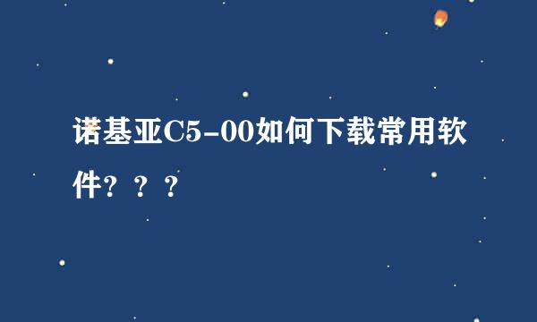 诺基亚C5-00如何下载常用软件？？？