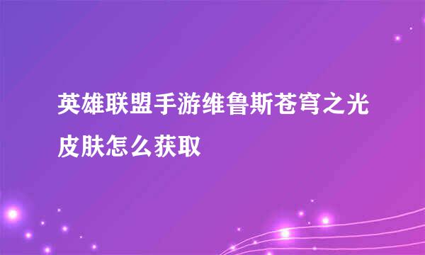 英雄联盟手游维鲁斯苍穹之光皮肤怎么获取