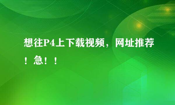 想往P4上下载视频，网址推荐！急！！