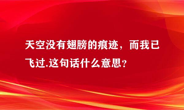 天空没有翅膀的痕迹，而我已飞过.这句话什么意思？