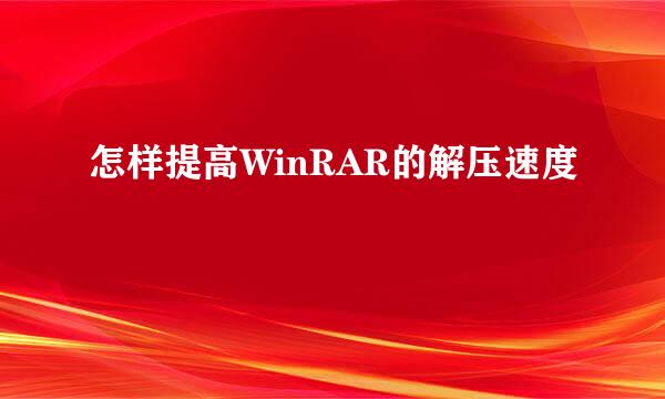 怎样提高WinRAR的解压速度