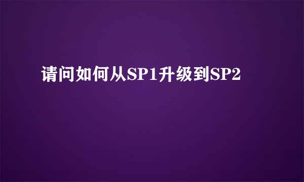 请问如何从SP1升级到SP2