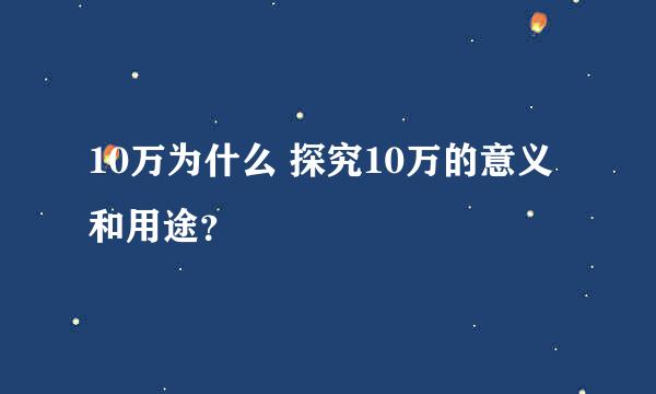 10万为什么 探究10万的意义和用途？