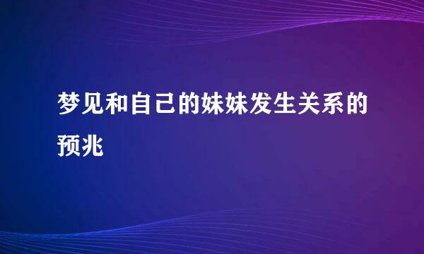 梦见和自己的妹妹发生关系的预兆