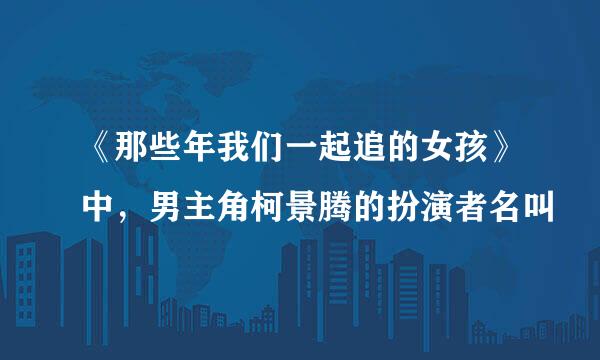 《那些年我们一起追的女孩》中，男主角柯景腾的扮演者名叫