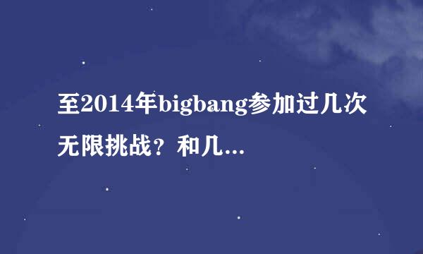至2014年bigbang参加过几次无限挑战？和几次至亲笔记？