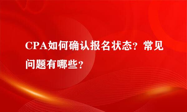 CPA如何确认报名状态？常见问题有哪些？