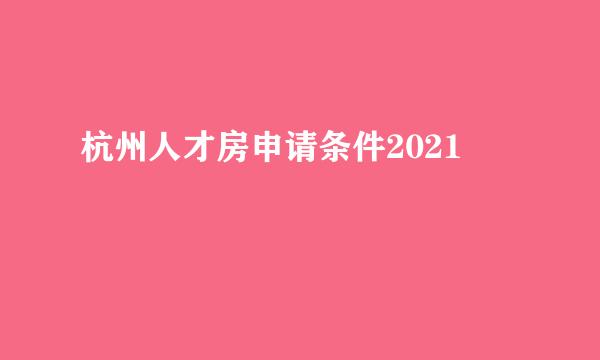 杭州人才房申请条件2021